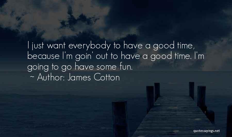 James Cotton Quotes: I Just Want Everybody To Have A Good Time, Because I'm Goin' Out To Have A Good Time. I'm Going