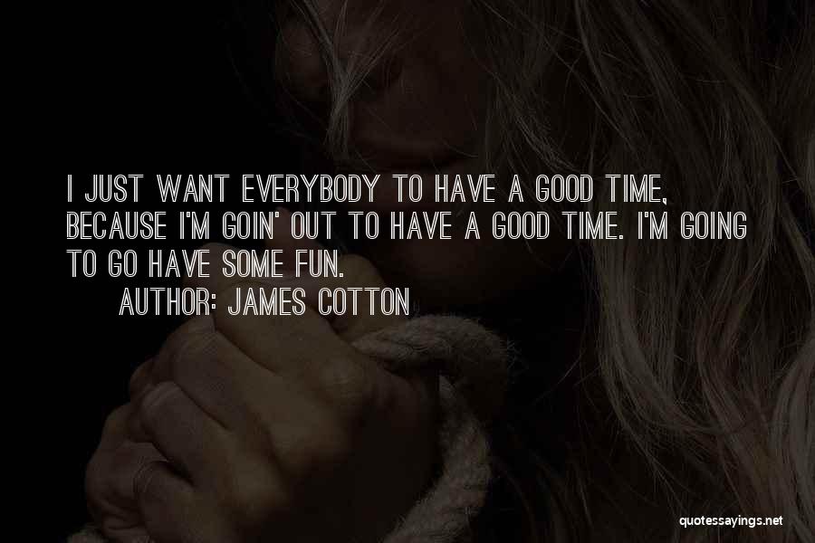 James Cotton Quotes: I Just Want Everybody To Have A Good Time, Because I'm Goin' Out To Have A Good Time. I'm Going