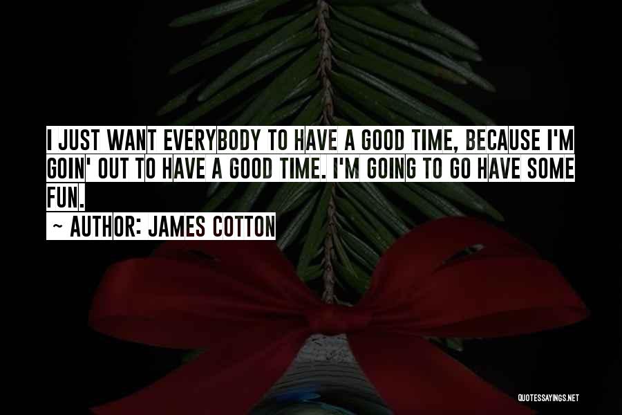 James Cotton Quotes: I Just Want Everybody To Have A Good Time, Because I'm Goin' Out To Have A Good Time. I'm Going