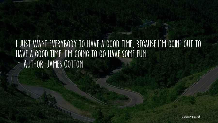 James Cotton Quotes: I Just Want Everybody To Have A Good Time, Because I'm Goin' Out To Have A Good Time. I'm Going