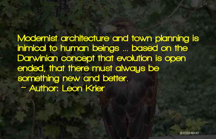 Leon Krier Quotes: Modernist Architecture And Town Planning Is Inimical To Human Beings ... Based On The Darwinian Concept That Evolution Is Open