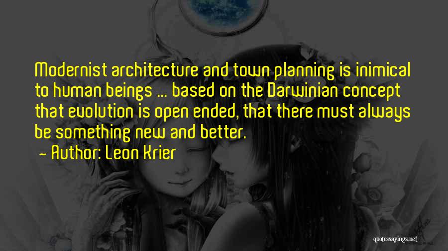Leon Krier Quotes: Modernist Architecture And Town Planning Is Inimical To Human Beings ... Based On The Darwinian Concept That Evolution Is Open