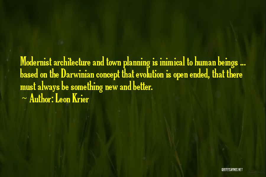 Leon Krier Quotes: Modernist Architecture And Town Planning Is Inimical To Human Beings ... Based On The Darwinian Concept That Evolution Is Open