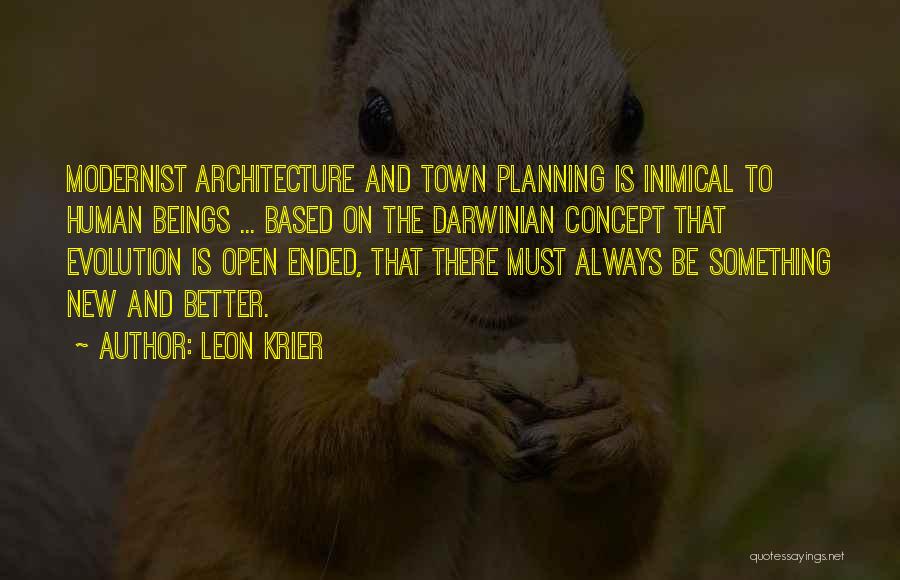 Leon Krier Quotes: Modernist Architecture And Town Planning Is Inimical To Human Beings ... Based On The Darwinian Concept That Evolution Is Open