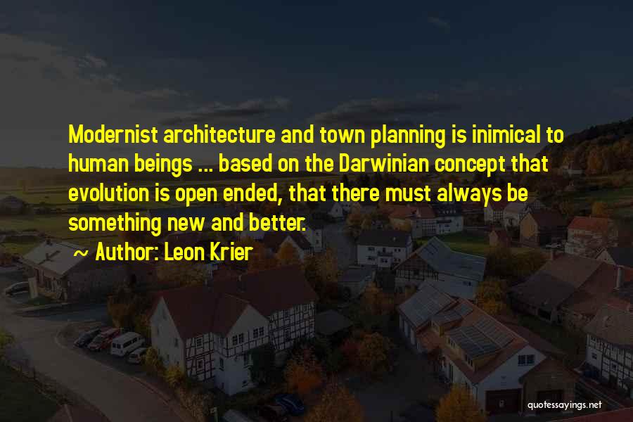 Leon Krier Quotes: Modernist Architecture And Town Planning Is Inimical To Human Beings ... Based On The Darwinian Concept That Evolution Is Open