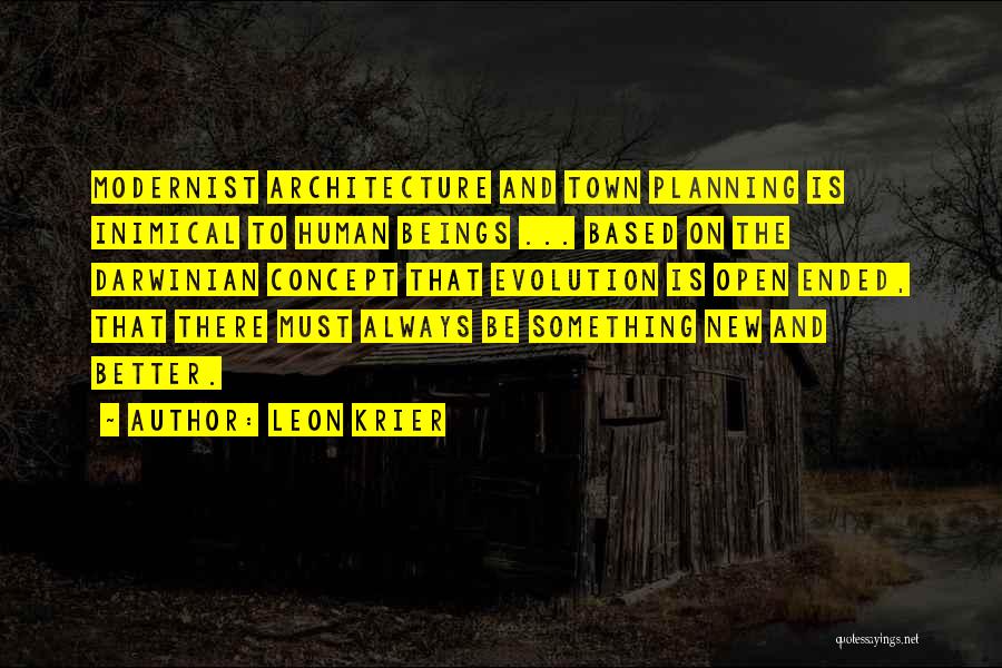 Leon Krier Quotes: Modernist Architecture And Town Planning Is Inimical To Human Beings ... Based On The Darwinian Concept That Evolution Is Open
