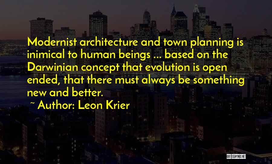 Leon Krier Quotes: Modernist Architecture And Town Planning Is Inimical To Human Beings ... Based On The Darwinian Concept That Evolution Is Open