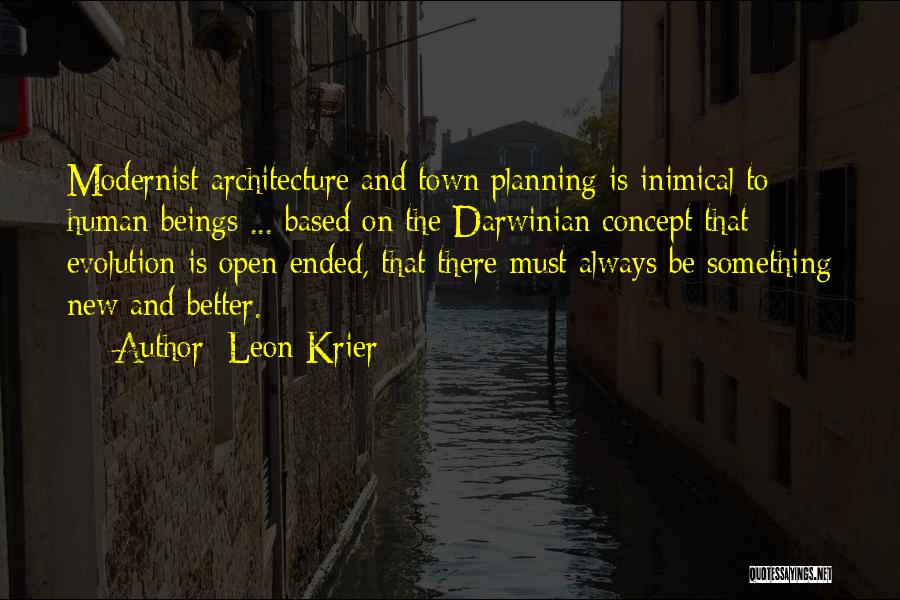 Leon Krier Quotes: Modernist Architecture And Town Planning Is Inimical To Human Beings ... Based On The Darwinian Concept That Evolution Is Open