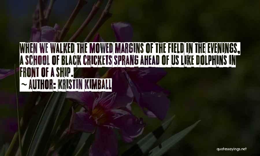 Kristin Kimball Quotes: When We Walked The Mowed Margins Of The Field In The Evenings, A School Of Black Crickets Sprang Ahead Of