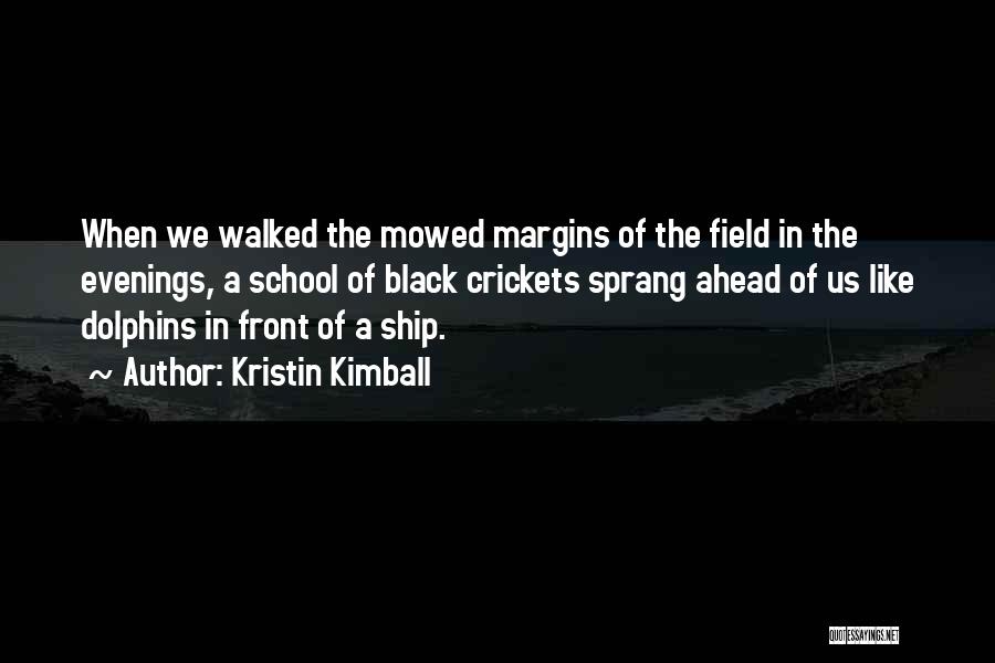 Kristin Kimball Quotes: When We Walked The Mowed Margins Of The Field In The Evenings, A School Of Black Crickets Sprang Ahead Of