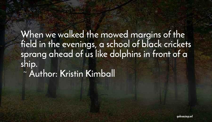 Kristin Kimball Quotes: When We Walked The Mowed Margins Of The Field In The Evenings, A School Of Black Crickets Sprang Ahead Of