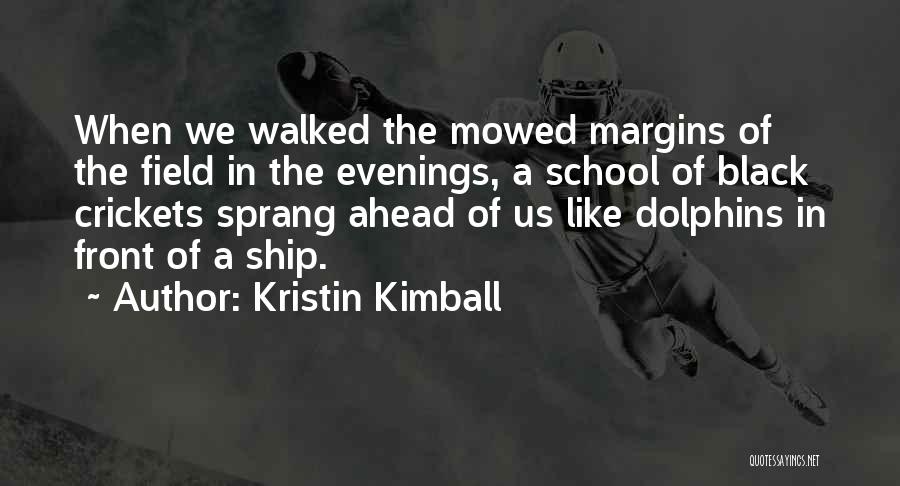 Kristin Kimball Quotes: When We Walked The Mowed Margins Of The Field In The Evenings, A School Of Black Crickets Sprang Ahead Of