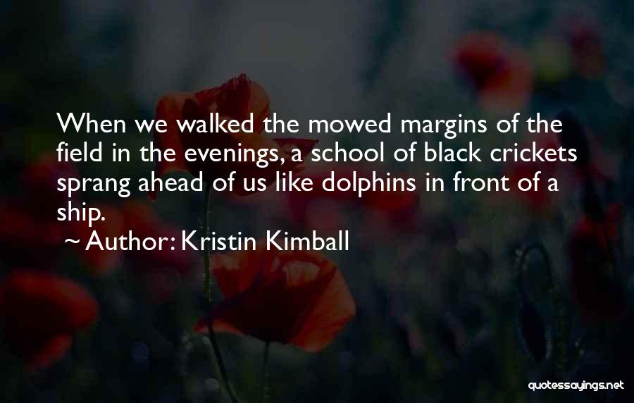 Kristin Kimball Quotes: When We Walked The Mowed Margins Of The Field In The Evenings, A School Of Black Crickets Sprang Ahead Of