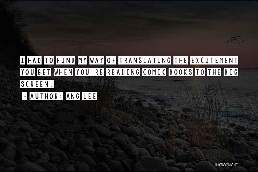 Ang Lee Quotes: I Had To Find My Way Of Translating The Excitement You Get When You're Reading Comic Books To The Big