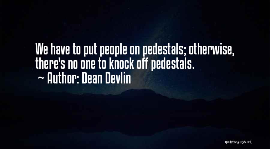 Dean Devlin Quotes: We Have To Put People On Pedestals; Otherwise, There's No One To Knock Off Pedestals.