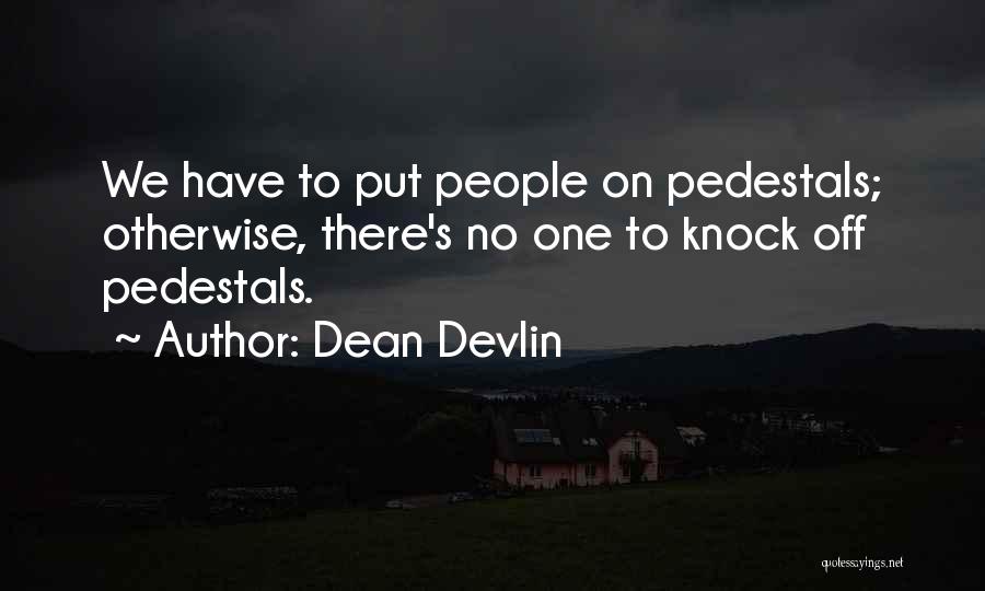 Dean Devlin Quotes: We Have To Put People On Pedestals; Otherwise, There's No One To Knock Off Pedestals.