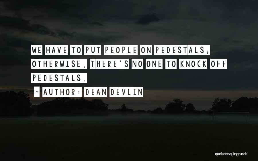 Dean Devlin Quotes: We Have To Put People On Pedestals; Otherwise, There's No One To Knock Off Pedestals.