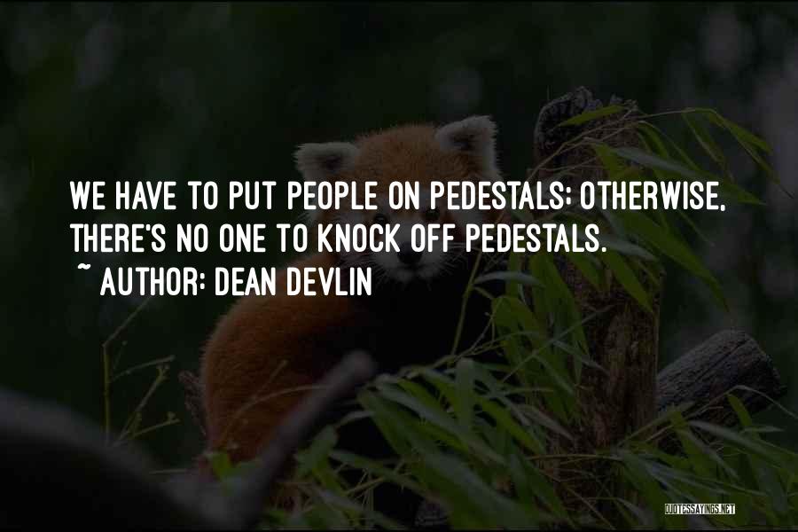 Dean Devlin Quotes: We Have To Put People On Pedestals; Otherwise, There's No One To Knock Off Pedestals.