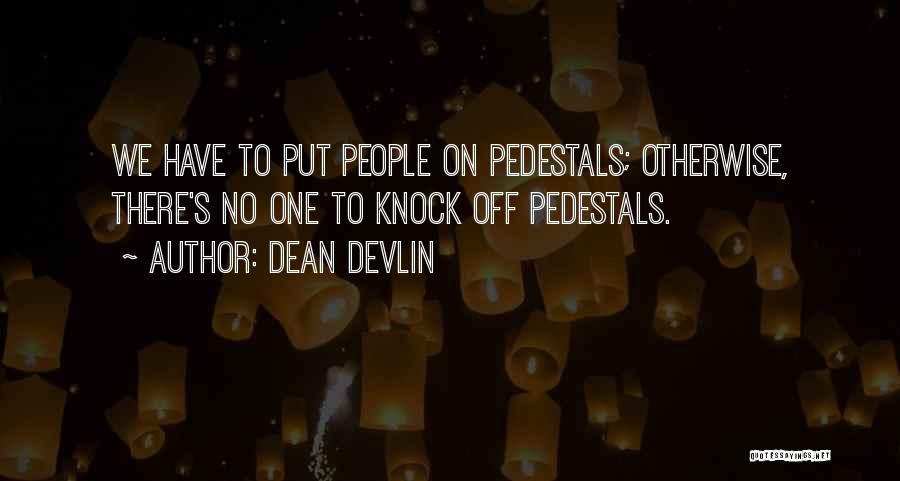 Dean Devlin Quotes: We Have To Put People On Pedestals; Otherwise, There's No One To Knock Off Pedestals.