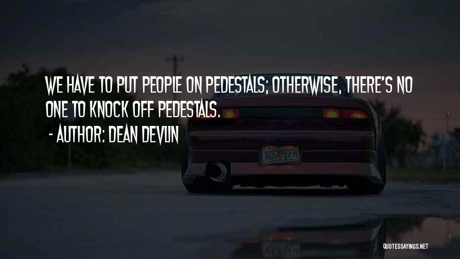 Dean Devlin Quotes: We Have To Put People On Pedestals; Otherwise, There's No One To Knock Off Pedestals.