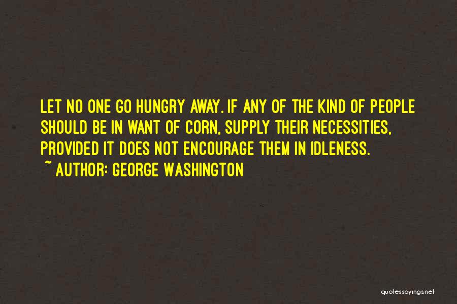 George Washington Quotes: Let No One Go Hungry Away. If Any Of The Kind Of People Should Be In Want Of Corn, Supply