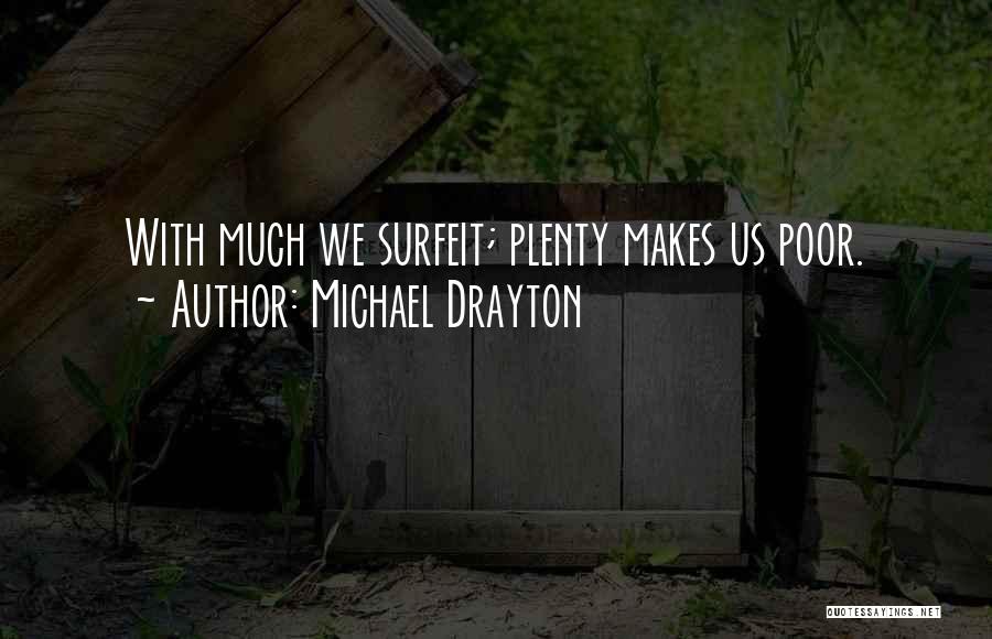 Michael Drayton Quotes: With Much We Surfeit; Plenty Makes Us Poor.