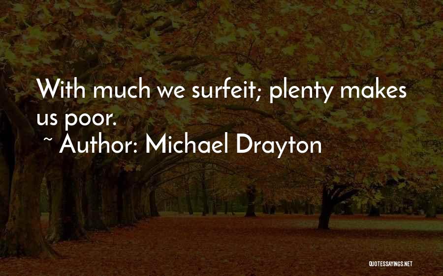 Michael Drayton Quotes: With Much We Surfeit; Plenty Makes Us Poor.