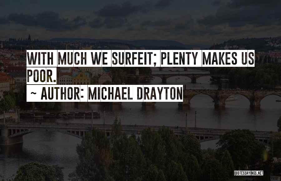 Michael Drayton Quotes: With Much We Surfeit; Plenty Makes Us Poor.