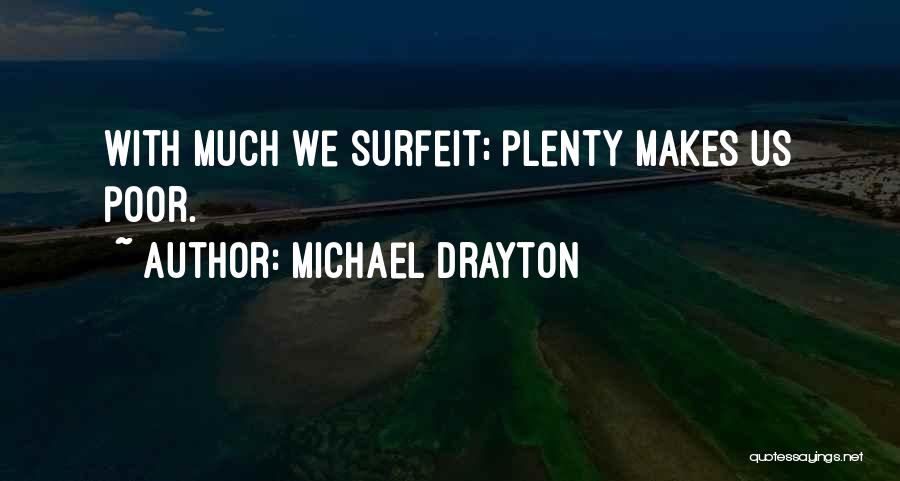 Michael Drayton Quotes: With Much We Surfeit; Plenty Makes Us Poor.