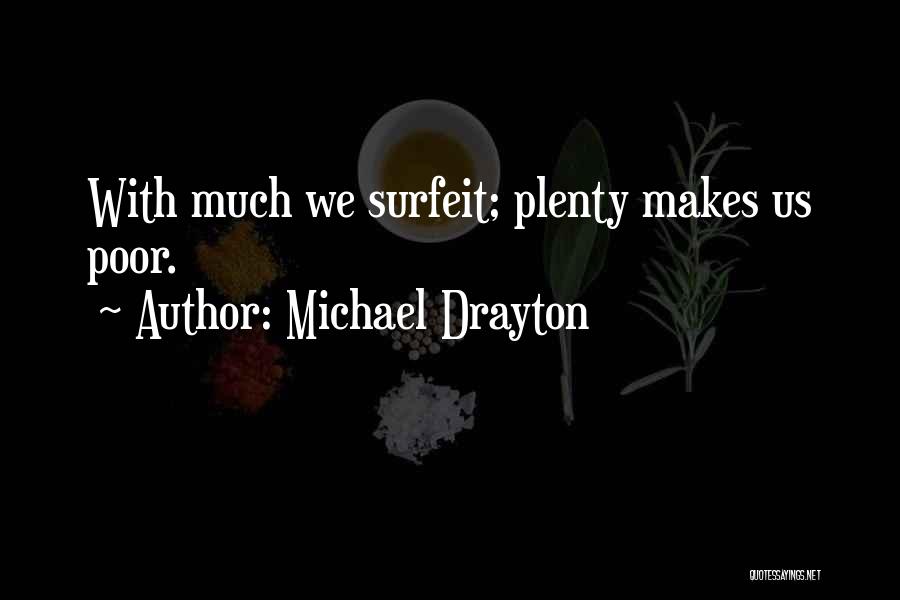 Michael Drayton Quotes: With Much We Surfeit; Plenty Makes Us Poor.