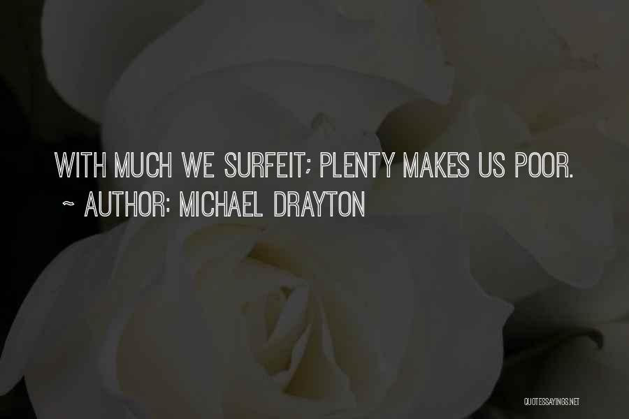 Michael Drayton Quotes: With Much We Surfeit; Plenty Makes Us Poor.