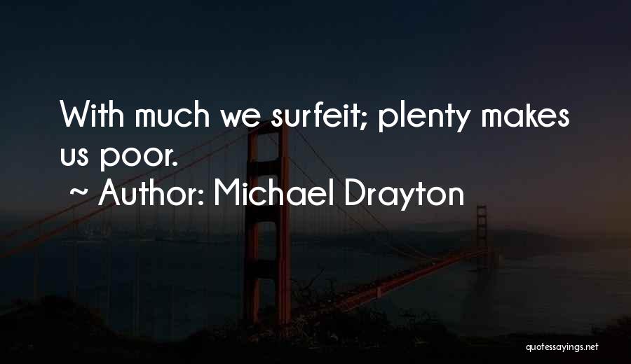 Michael Drayton Quotes: With Much We Surfeit; Plenty Makes Us Poor.