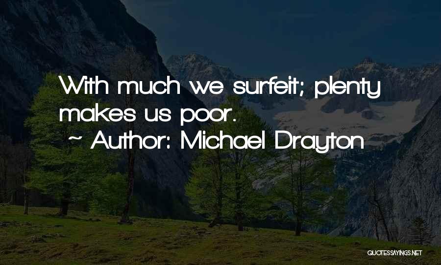 Michael Drayton Quotes: With Much We Surfeit; Plenty Makes Us Poor.