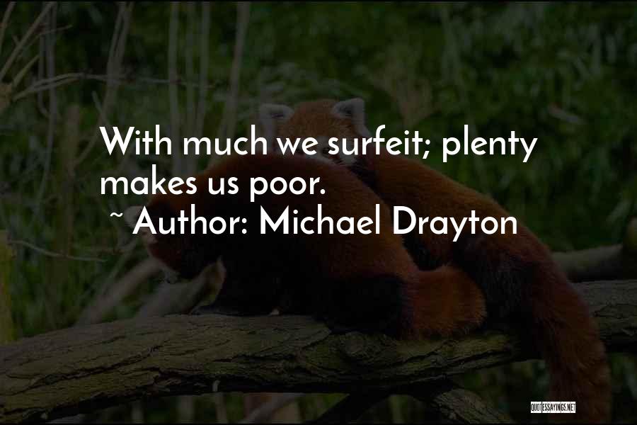 Michael Drayton Quotes: With Much We Surfeit; Plenty Makes Us Poor.