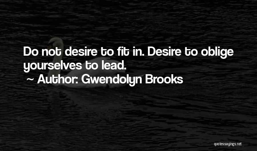 Gwendolyn Brooks Quotes: Do Not Desire To Fit In. Desire To Oblige Yourselves To Lead.