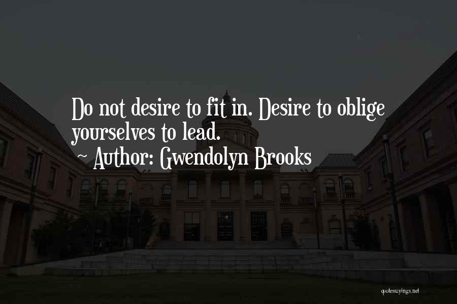 Gwendolyn Brooks Quotes: Do Not Desire To Fit In. Desire To Oblige Yourselves To Lead.