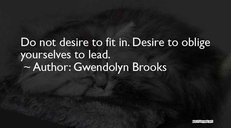 Gwendolyn Brooks Quotes: Do Not Desire To Fit In. Desire To Oblige Yourselves To Lead.