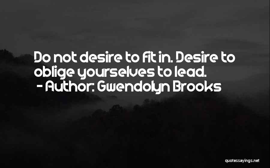 Gwendolyn Brooks Quotes: Do Not Desire To Fit In. Desire To Oblige Yourselves To Lead.
