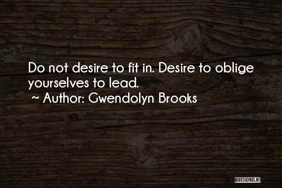 Gwendolyn Brooks Quotes: Do Not Desire To Fit In. Desire To Oblige Yourselves To Lead.