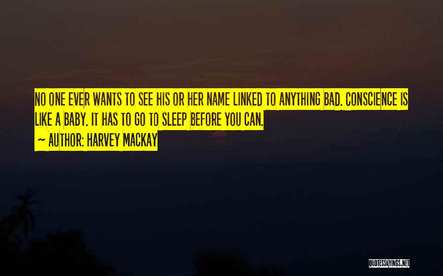 Harvey MacKay Quotes: No One Ever Wants To See His Or Her Name Linked To Anything Bad. Conscience Is Like A Baby. It