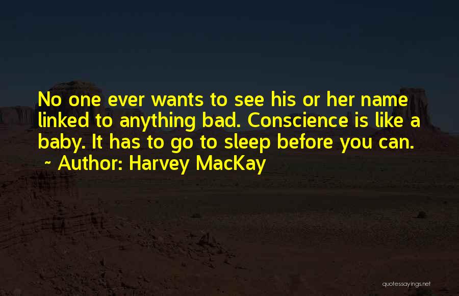 Harvey MacKay Quotes: No One Ever Wants To See His Or Her Name Linked To Anything Bad. Conscience Is Like A Baby. It