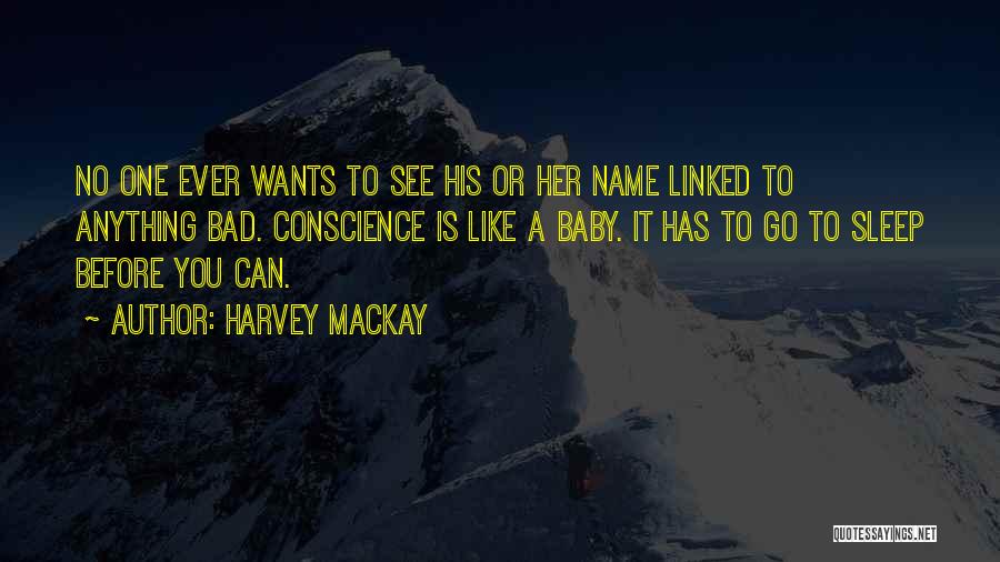 Harvey MacKay Quotes: No One Ever Wants To See His Or Her Name Linked To Anything Bad. Conscience Is Like A Baby. It