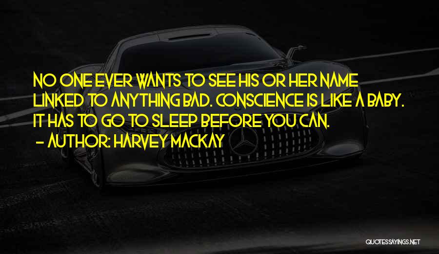 Harvey MacKay Quotes: No One Ever Wants To See His Or Her Name Linked To Anything Bad. Conscience Is Like A Baby. It