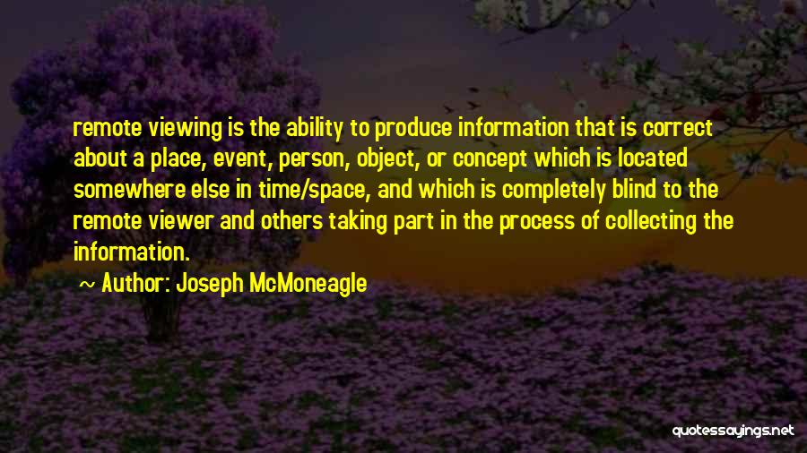 Joseph McMoneagle Quotes: Remote Viewing Is The Ability To Produce Information That Is Correct About A Place, Event, Person, Object, Or Concept Which