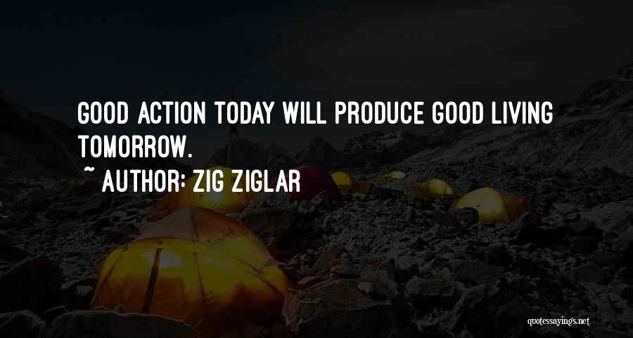 Zig Ziglar Quotes: Good Action Today Will Produce Good Living Tomorrow.