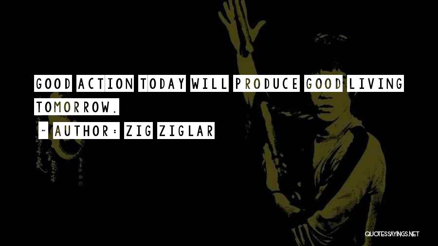 Zig Ziglar Quotes: Good Action Today Will Produce Good Living Tomorrow.