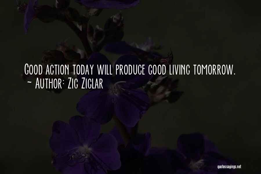 Zig Ziglar Quotes: Good Action Today Will Produce Good Living Tomorrow.