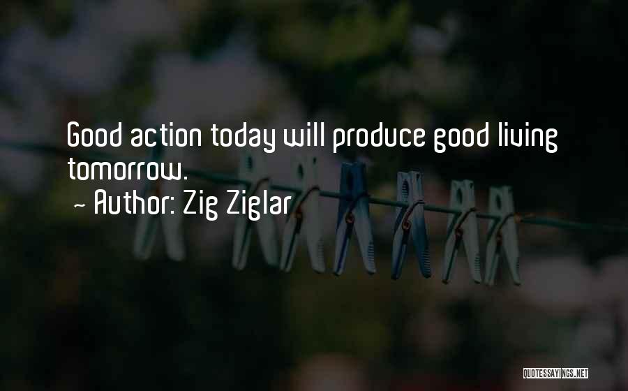 Zig Ziglar Quotes: Good Action Today Will Produce Good Living Tomorrow.
