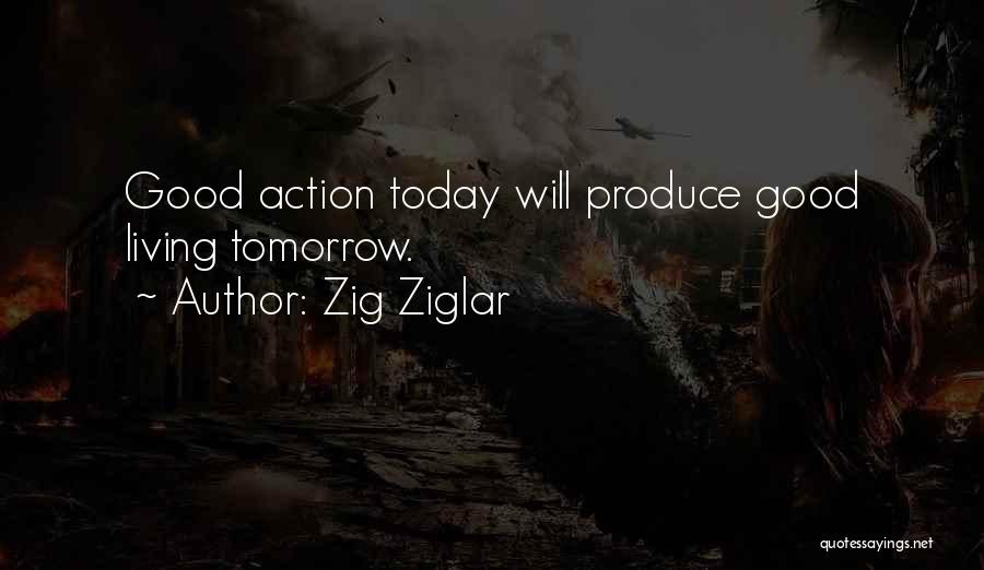 Zig Ziglar Quotes: Good Action Today Will Produce Good Living Tomorrow.