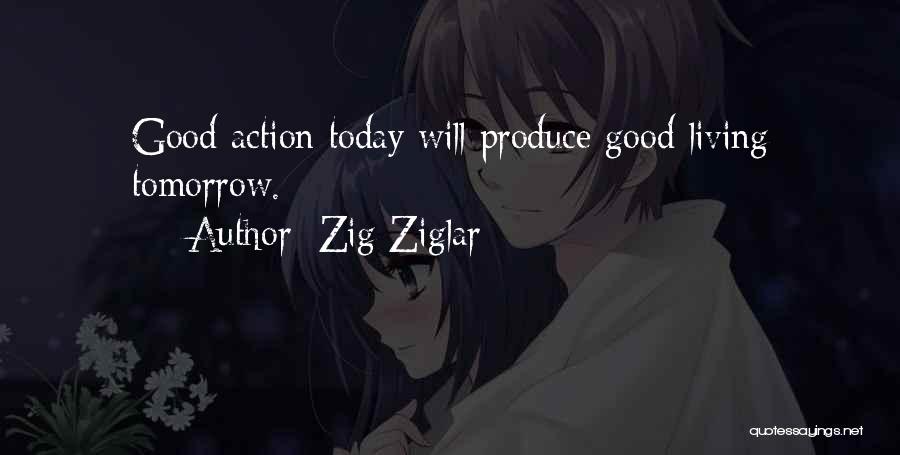Zig Ziglar Quotes: Good Action Today Will Produce Good Living Tomorrow.
